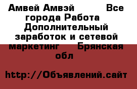 Амвей Амвэй Amway - Все города Работа » Дополнительный заработок и сетевой маркетинг   . Брянская обл.